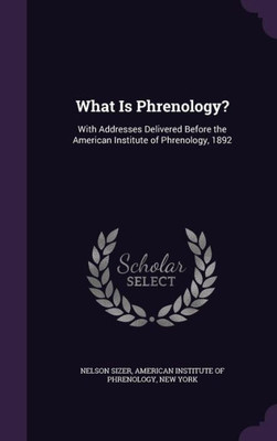 What Is Phrenology?: With Addresses Delivered Before The American Institute Of Phrenology, 1892 What Is Phrenology?: With Addresses Delivered Before The American Institute Of Phrenology, 1892