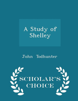 A Study Of Shelley - Scholar's Choice Edition
