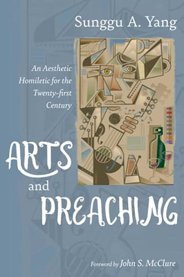 Arts And Preaching: An Aesthetic Homiletic For The Twenty-First Century