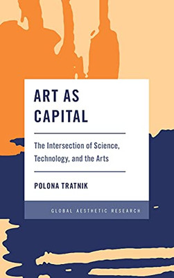 Art As Capital: The Intersection Of Science, Technology, And The Arts (Global Aesthetic Research)