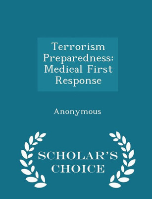 Terrorism Preparedness: Medical First Response - Scholar's Choice Edition