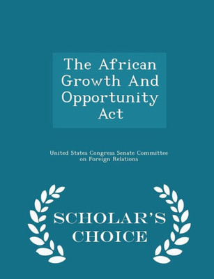 The African Growth And Opportunity Act - Scholar's Choice Edition
