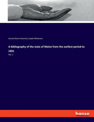 A Bibliography Of The State Of Maine From The Earliest Period To 1891: Vol. 1
