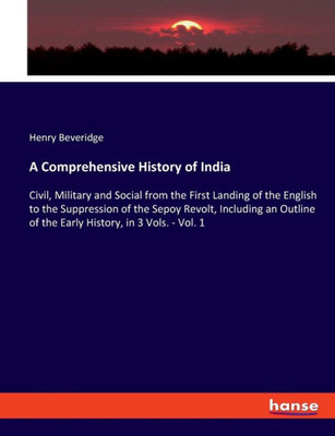 A Comprehensive History Of India: Civil, Military And Social From The First Landing Of The English To The Suppression Of The Sepoy Revolt, Including ... Of The Early History, In 3 Vols. - Vol. 1