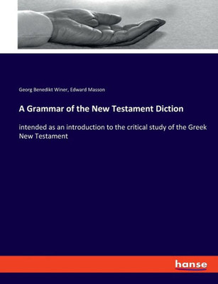 A Grammar Of The New Testament Diction: Intended As An Introduction To The Critical Study Of The Greek New Testament