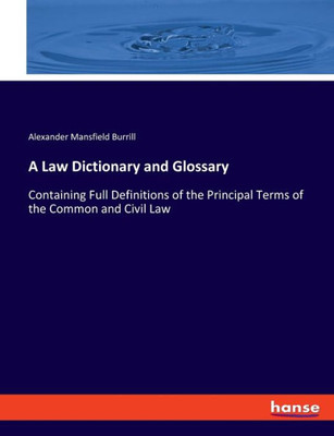 A Law Dictionary And Glossary: Containing Full Definitions Of The Principal Terms Of The Common And Civil Law