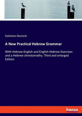 A New Practical Hebrew Grammar: With Hebrew-English And English-Hebrew Exercises And A Hebrew Chrestomathy. Third And Enlarged Edition