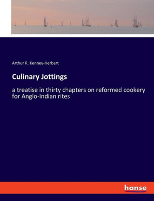 Culinary Jottings: A Treatise In Thirty Chapters On Reformed Cookery For Anglo-Indian Rites Culinary Jottings: A Treatise In Thirty Chapters On Reformed Cookery For Anglo-Indian Rites