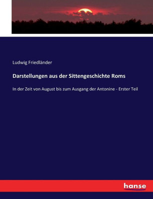 Darstellungen Aus Der Sittengeschichte Roms: In Der Zeit Von August Bis Zum Ausgang Der Antonine - Erster Teil (German Edition)
