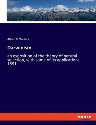 Darwinism: An Exposition Of The Theory Of Natural Selection, With Some Of Its Applications. 1891
