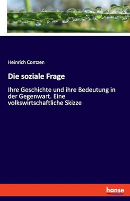 Die Soziale Frage: Ihre Geschichte Und Ihre Bedeutung In Der Gegenwart. Eine Volkswirtschaftliche Skizze (German Edition)