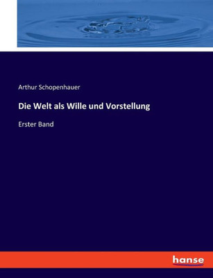Die Welt Als Wille Und Vorstellung: Erster Band (German Edition)