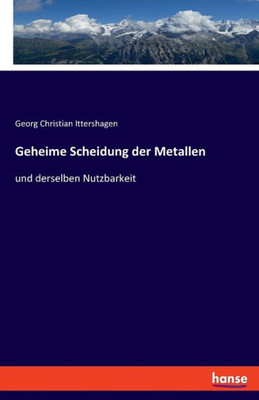 Geheime Scheidung Der Metallen: Und Derselben Nutzbarkeit (German Edition)