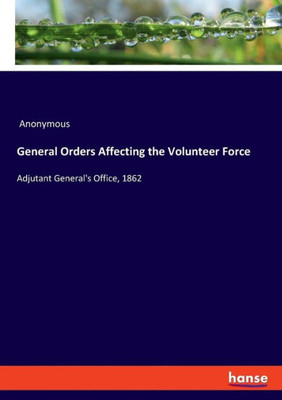 General Orders Affecting The Volunteer Force: Adjutant General's Office, 1862