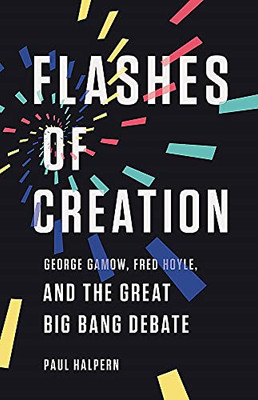 Flashes Of Creation: George Gamow, Fred Hoyle, And The Great Big Bang Debate