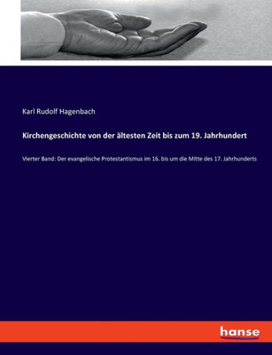 Kirchengeschichte Von Der Ältesten Zeit Bis Zum 19. Jahrhundert: Vierter Band: Der Evangelische Protestantismus Im 16. Bis Um Die Mitte Des 17. Jahrhunderts (German Edition)