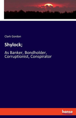 Shylock;: As Banker, Bondholder, Corruptionist, Conspirator (German Edition)