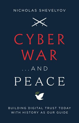 Cyber War...And Peace: Building Digital Trust Today With History As Our Guide