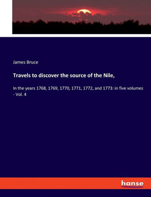 Travels To Discover The Source Of The Nile,: In The Years 1768, 1769, 1770, 1771, 1772, And 1773: In Five Volumes - Vol. 4