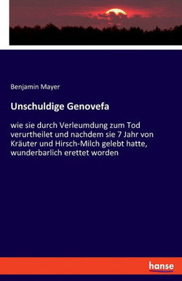 Unschuldige Genovefa: Wie Sie Durch Verleumdung Zum Tod Verurtheilet Und Nachdem Sie 7 Jahr Von Kräuter Und Hirsch-Milch Gelebt Hatte, Wunderbarlich Erettet Worden (German Edition)