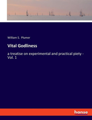 Vital Godliness: A Treatise On Experimental And Practical Piety - Vol. 1