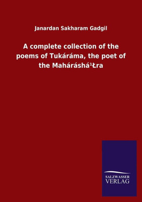 A Complete Collection Of The Poems Of Tukáráma, The Poet Of The Maháráshá¹Lra