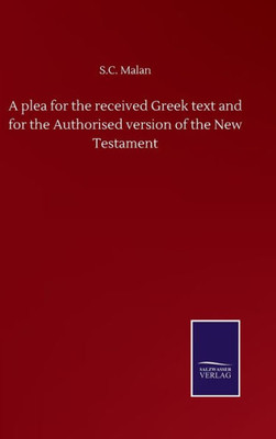 A Plea For The Received Greek Text And For The Authorised Version Of The New Testament