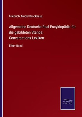 Allgemeine Deutsche Real-Encyklopädie Für Die Gebildeten Stände: Conversations-Lexikon: Elfter Band (German Edition)