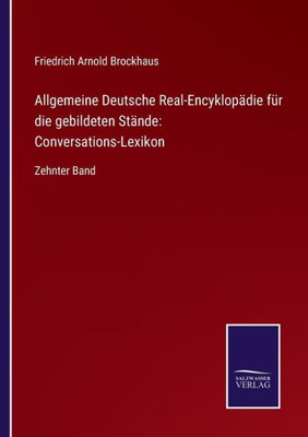 Allgemeine Deutsche Real-Encyklopädie Für Die Gebildeten Stände: Conversations-Lexikon: Zehnter Band (German Edition)