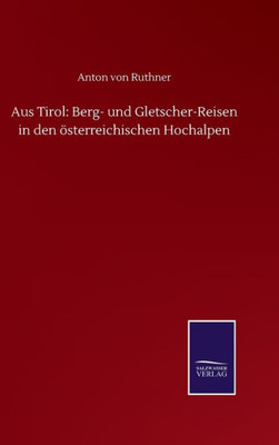 Aus Tirol: Berg- Und Gletscher-Reisen In Den Österreichischen Hochalpen (German Edition)