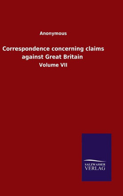 Correspondence Concerning Claims Against Great Britain: Volume Vii