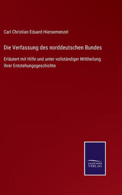 Die Verfassung Des Norddeutschen Bundes: Erläutert Mit Hilfe Und Unter Vollständiger Mittheilung Ihrer Entstehungsgeschichte (German Edition)
