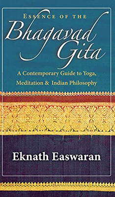 Essence Of The Bhagavad Gita: A Contemporary Guide To Yoga, Meditation, And Indian Philosophy (Wisdom Of India, 2)