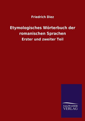 Etymologisches Wörterbuch Der Romanischen Sprachen: Erster Und Zweiter Teil (German Edition)