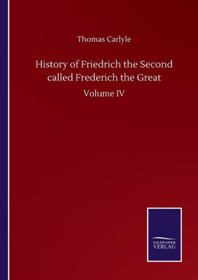 History Of Friedrich The Second Called Frederich The Great: Volume Iv
