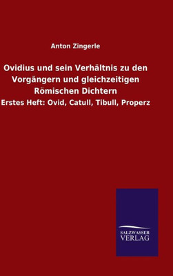 Ovidius Und Sein Verhältnis Zu Den Vorgängern Und Gleichzeitigen Römischen Dichtern: Erstes Heft: Ovid, Catull, Tibull, Properz