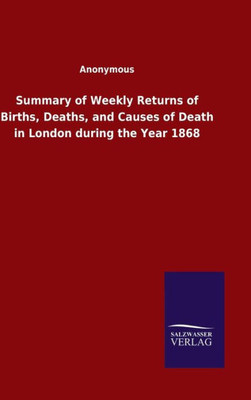 Summary Of Weekly Returns Of Births, Deaths, And Causes Of Death In London During The Year 1868