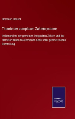 Theorie Der Complexen Zahlensysteme: Insbesondere Der Gemeinen Imaginären Zahlen Und Der Hamilton'schen Quaternionen Nebst Ihrer Geometrischen Darstellung (German Edition)