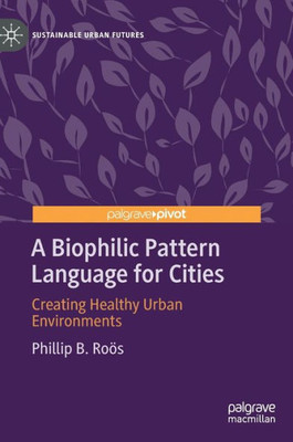 A Biophilic Pattern Language For Cities: Creating Healthy Urban Environments (Sustainable Urban Futures)