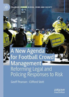 A New Agenda For Football Crowd Management: Reforming Legal And Policing Responses To Risk (Palgrave Studies In Risk, Crime And Society)