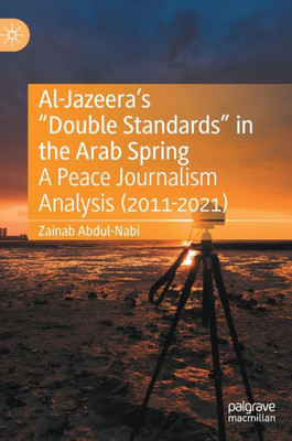 Al-JazeeraS Double Standards In The Arab Spring: A Peace Journalism Analysis (2011-2021)