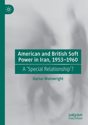 American And British Soft Power In Iran, 1953-1960: A 'special Relationship'?