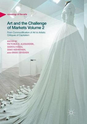 Art And The Challenge Of Markets Volume 2: From Commodification Of Art To Artistic Critiques Of Capitalism (Sociology Of The Arts)