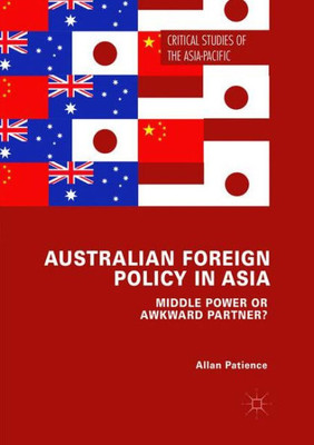 Australian Foreign Policy In Asia: Middle Power Or Awkward Partner? (Critical Studies Of The Asia-Pacific)
