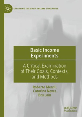 Basic Income Experiments: A Critical Examination Of Their Goals, Contexts, And Methods (Exploring The Basic Income Guarantee)