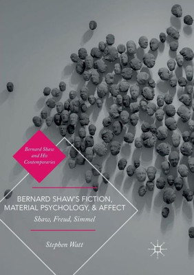 Bernard ShawS Fiction, Material Psychology, And Affect: Shaw, Freud, Simmel (Bernard Shaw And His Contemporaries)