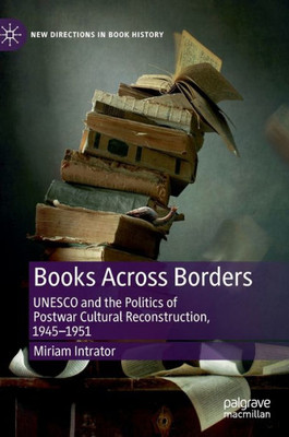 Books Across Borders: Unesco And The Politics Of Postwar Cultural Reconstruction, 19451951 (New Directions In Book History)