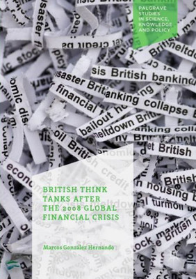 British Think Tanks After The 2008 Global Financial Crisis (Palgrave Studies In Science, Knowledge And Policy)