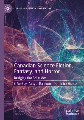Canadian Science Fiction, Fantasy, And Horror: Bridging The Solitudes (Studies In Global Science Fiction)
