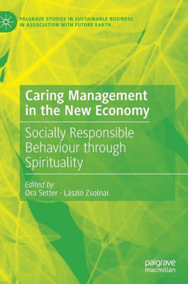 Caring Management In The New Economy: Socially Responsible Behaviour Through Spirituality (Palgrave Studies In Sustainable Business In Association With Future Earth)